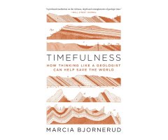 TIMEFULNESS. HOW THINKING LIKE A GEOLOGIST CAN HELP SAVE THE WORLD