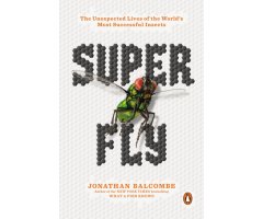 SUPER FLY: THE UNEXPECTED LIVES OF THE WORLD'S MOST SUCCESSFUL INSECTS