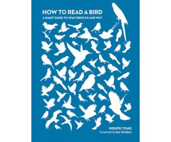 HOW TO READ A BIRD: A SMART GUIDE TO THE WHAT BIRDS DO AND WHY                                                                                        