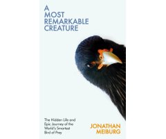 A MOST REMARKABLE CREATURE: THE HIDDEN LIFE AND EPIC JOURNEY OF THE WORL'D SMARTEST BIRD OF PREY