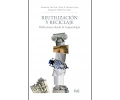 REUTILIZACIÓN Y RECICLAJE. REFLEXIONES DESDE LA ARQUEOLOGÍA                                                                                           