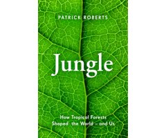 JUNGLE: HOW TROPICAL FORESTS SHAPED THE WORLD AND US