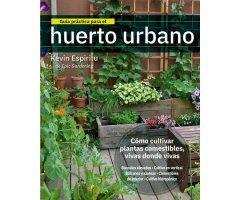 GUÍA PRÁCTICA PARA EL HUERTO URBANO. CÓMO CULTIVAR PLANTAS COMESTIBLES, VIVAS DONDE VIVAS