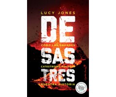 DESASTRES. CÓMO LAS GRANDES CATÁSTROFES MOLDEAN NUESTRA HISTORIA 