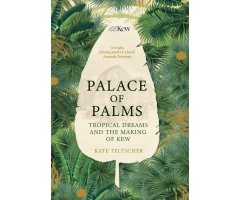 PALACE OF PALMS. TROPICAL DREAMS AND THE MAKING OF KEW