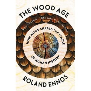 THE WOOD AGE. HOW ONE MATERIAL SHAPED THE WHOLE OF HUMAN HISTORY
