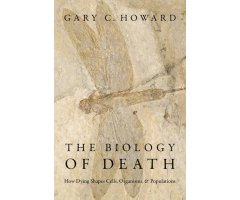 THE BIOLOGY OF DEATH. HOW DYING SHAPES CELLS, ORGANISMS, AND POPULATIONS