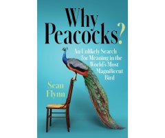 WHY PEACOCKS? AN UNLIKELY SEARCH FOR MEANING IN THE WORLD'S MOST MAGNIFICENT BIRD