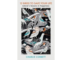 12 BIRDS TO SAVE YOUR LIFE. NARURE'S LESSONS IN HAPPINESS