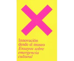 INNOVACIÓN DESDE EL MUSEO. ENSAYOS SOBRE EMERGENCIA CULTURAL