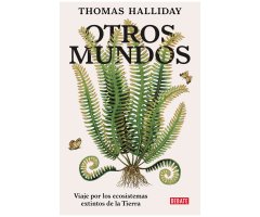 OTROS MUNDOS. VIAJE POR LOS ECOSISTEMAS EXTINTOS DE LA TIERRA