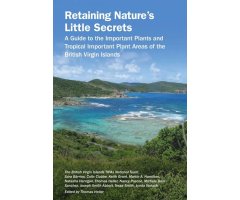 RETAINING NATURE\'S LITTLE SECRETS. A GUIDE TO THE IMPORTANT PLANTS AND TROPICAL IMPORTANT PLANT AREAS OF THE BRITISH VIRGIN ISLANDS