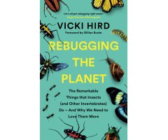 REBUGGING THE PLANET. THE REMARKABLE THINGS THAT INSECTS (AND OTHER INVERTEBRATES) DO- AND WHY WE NEED TO LOVE THEM MORE