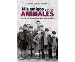 MIS AMIGOS Y OTROS ANIMALES. ANDANZAS DE UN NATURALISTA DE PUEBLO