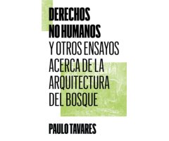 DERECHOS NO HUMANOS Y OTROS ENSAYOS ACERCA DE LA ARQUITECTURA DEL BOSQUE