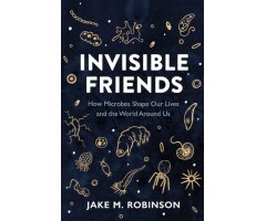 INVISIBLE FRIENDS. HOW MICROBES SHAPE OUR LIVES AND THE WORLD AROUND US