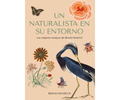 UN NATURALISTA EN SU ENTORNO. LOS MEJORES ENSAYOS DE BERND HEINRICH