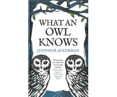 WHAT AN OWL KNOWS: THE SCIENCE OF THE WORLD'S ENIGMATIC BIRDS