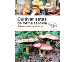 CULTIVAR SETAS DE FORMA SENCILLA. GUÍA PARA EXTERIOR E INTERIOR