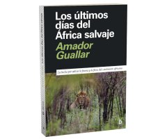 LOS ÚLTIMOS DÍAS DEL ÁFRICA SALVAJE. LA LUCHA POR SALVAR LA FAUNA Y LA FLORA DEL CONTINENTE AFRICANO