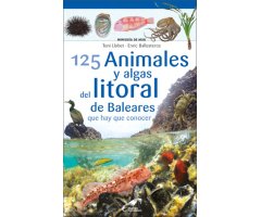 125 ANIMALES Y ALGAS DEL LITORAL DE BALEARES QUE HAY QUE CONOCER. MINIGUIA DE MAR