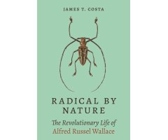 RADICAL BY NATURE. THE REVOLUTIONARY LIFE OF ALFRED RUSSEL WALLACE