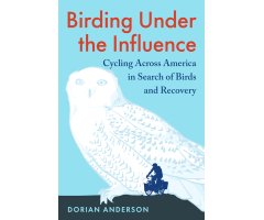 BIRDING UNDER THE INFLUENCE. CYCLING ACROSS AMERICA IN SEARCH OF BIRDS AND RECOVERY