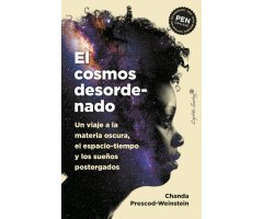 EL COSMOS DESORDENADO. UN VIAJE A LA MATERIA OSCURA, EL ESPACIO-TIEMPO Y LOS SUEÑOS POSTERGADOS