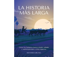 LA HISTORIA MÁS LARGA. COMO LOS HUMANOS HEMOS AMADO, ODIADO Y MALINTERPRETADO A OTRAS ESPECIES