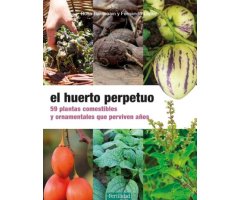 EL HUERTO PERPETUO. 59 PLANTAS COMESTIBLES Y ORNAMENTALES QUE PERVIVEN AÑOS