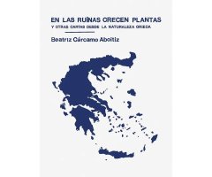 EN LAS RUINAS CRECEN PLANTAS Y OTRAS CARTAS DESDE LA NATURALEZA GRIEGA