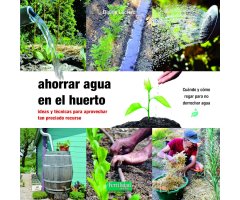 AHORRAR AGUA EN EL HUERTO. IDEAS Y TÉCNICAS PARA APROVECHAR TAN PRECIADO RECURSO