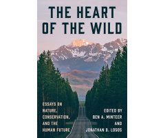 THE HEART OF THE WILD: ESSAYS ON NATURE, CONSERVATION, AND THE HUMAN FUTURE