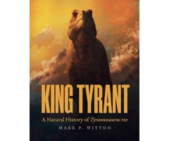 KING TYRANT: A NATURAL HISTORY OF TYRANNOSAURUS REX