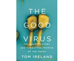 THE GOOD VIRUS. THE AMAZING STORY AND FORGOTTEN PROMISE OF THE PHAGE