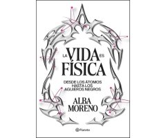 LA VIDA ES FÍSICA. DESDE LOS ÁTOMOS HASTA LOS AGUJEROS NEGROS