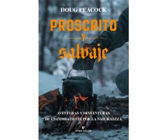PROSCRITO Y SALVAJE. AVENTURAS Y DESVENTURAS DE UN COMBATIENTE POR LA NATURALEZA