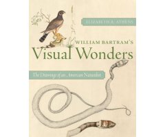 WILLIAM BARTRAM\'S VISUAL WONDERS. THE DRAWINGS OF AN AMERICAN NATURALIST