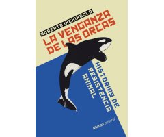 LA VENGANZA DE LAS ORCAS. HISTORIAS DE RESISTENCIA ANIMAL