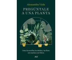 PREGÚNTALE A UNA PLANTA. CÓMO LAS SEMILLAS, LOS ÁRBOLES Y LAS FLORES NOS ENSEÑAN A SER FELICES