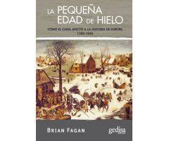 LA PEQUEÑA EDAD DE HIELO. CÓMO EL CLIMA AFECTÓ A LA HISTORIA DE EUROPA 1300-1850