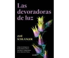 LAS DEVORADORAS DE LUZ. CÓMO LA INTELIGENCIA DE LAS PLANTAS OFRECE UNA NUEVA COMPRENSIÓN DE LA VIDA EN LA TIERRA.