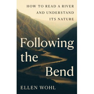 FOLLOWING THE BEND: HOW TO READ A RIVER AND UNDERSTAND ITS NATURE