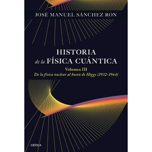 HISTORIA DE LA FÍSICA CUÁNTICA. VOLUMEN III. DE LA FÍSICA NUCLEAR AL BOSÓN DE HIGGS (1932-1964)