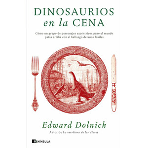 DINOSAURIOS EN LA CENA. CÓMO UN GRUPO DE PERSONAJES EXCÉNTRICOS PUSO EL MUNDO PATAS ARRIBA CON EL HALLAZGO DE UNOS FÓSILES