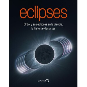 ECLIPSES. EL SOL Y SUS ECLIPSES EN LA CIENCIA, LA HISTORIA Y LAS ARTES