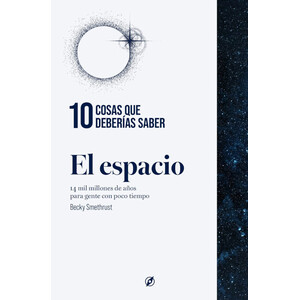 10 COSAS QUE DEBERÍAS SABER: EL ESPACIO. 14 MIL MILLONES DE AÑOS PARA GENTE CON POCO TIEMPO