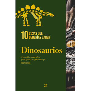 10 COSAS QUE DEBERÍAS SABER: DINOSAURIOS. 230 MILLONES DE AÑOS PARA GENTE CON POCO TIEMPO