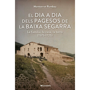 EL DIA A DIA DELS PAGESOS A LA BAIXA SEGARRA. LA FAMÍLIA, LA CASA, LA TERRA (1575-1725)