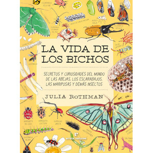 LA VIDA DE LOS BICHOS. SECRETOS Y CURIOSIDADES DEL MUNDO DE LAS ABEJAS, LOS ESCARABAJOS, LAS MARIPOSAS Y DEMÁS INSECTOS
